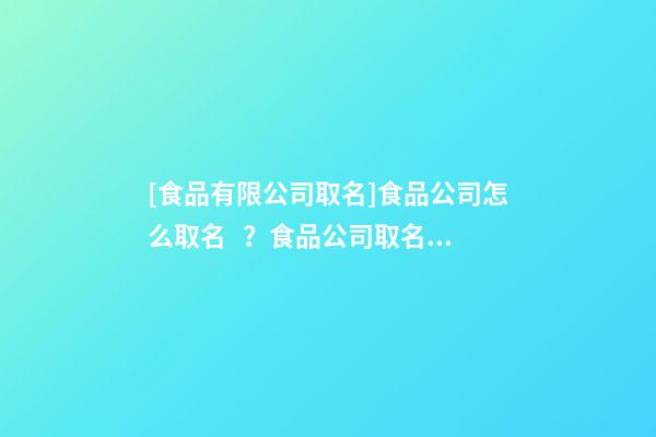 [食品有限公司取名]食品公司怎么取名？食品公司取名四大規(guī)則-第1張-公司起名-玄機派